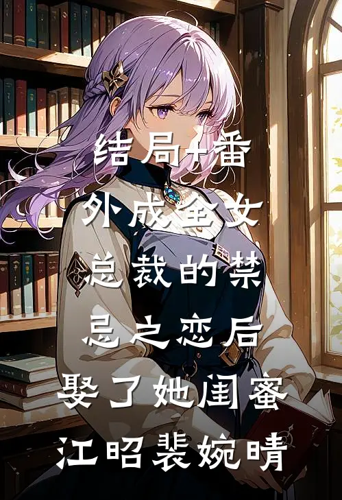 结局+番外成全女总裁的禁忌之恋后，娶了她闺蜜江昭裴婉晴