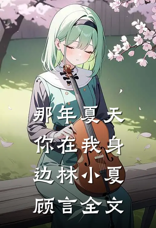 那年夏天，你在我身边林小夏顾言全文