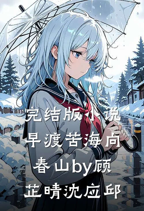 完结版小说早渡苦海向春山by顾芷晴沈应邱
