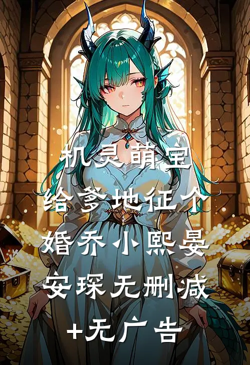 机灵萌宝：给爹地征个婚乔小熙晏安琛无删减+无广告