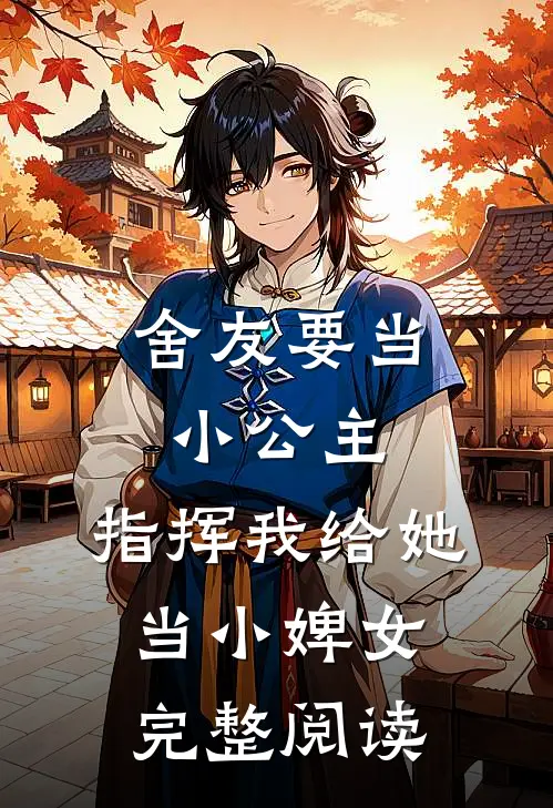 舍友要当小公主，指挥我给她当小婢女完整阅读