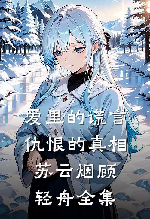 爱里的谎言，仇恨的真相苏云烟顾轻舟全集