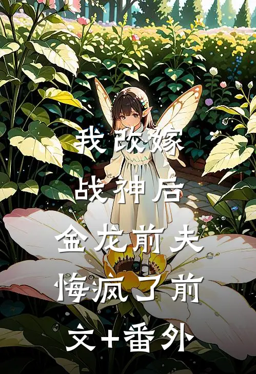 我改嫁战神后，金龙前夫悔疯了前文+番外