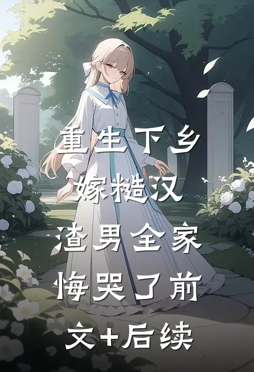 重生下乡嫁糙汉，渣男全家悔哭了前文+后续