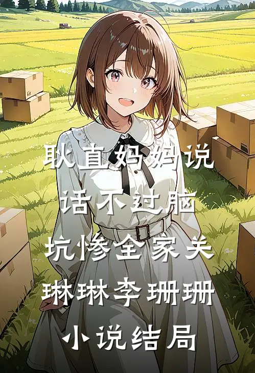 耿直妈妈说话不过脑，坑惨全家关琳琳李珊珊小说结局