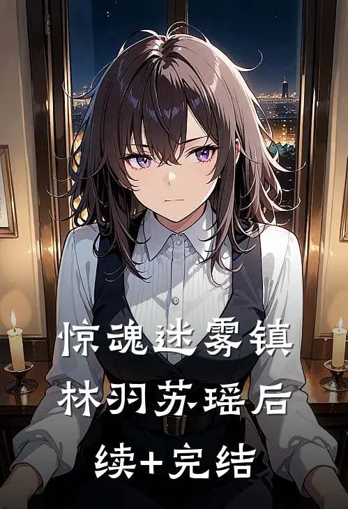 惊魂迷雾镇林羽苏瑶后续+完结