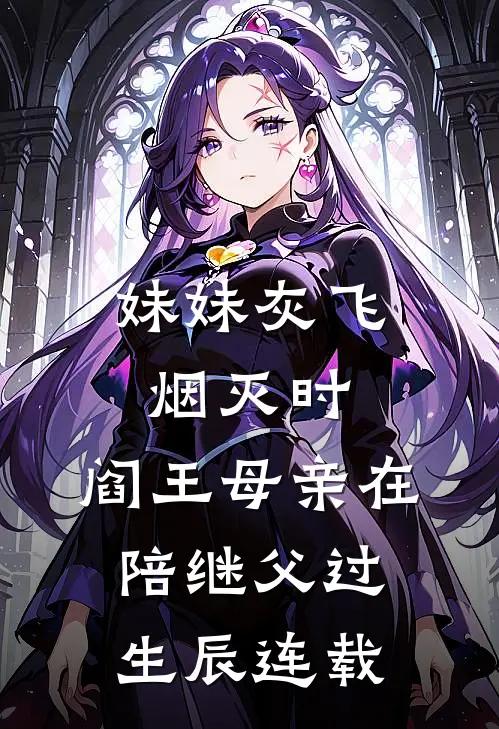 妹妹灰飞烟灭时，阎王母亲在陪继父过生辰连载
