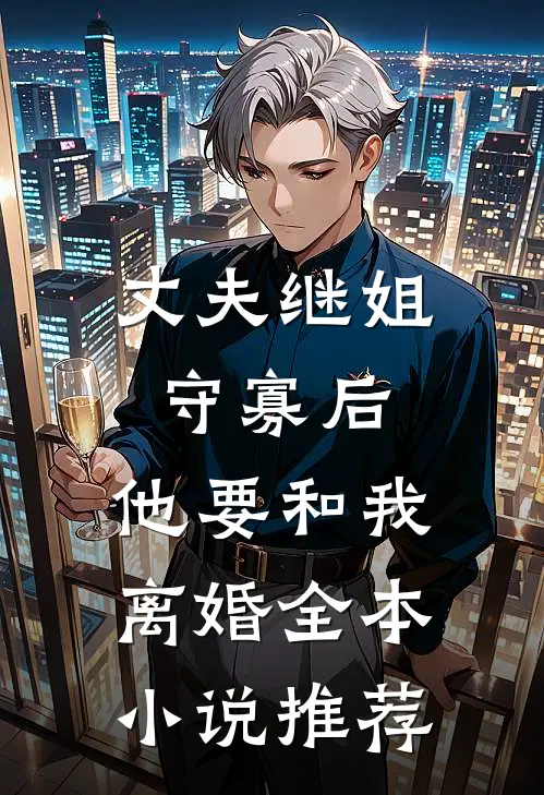 丈夫继姐守寡后,他要和我离婚全本推荐完结