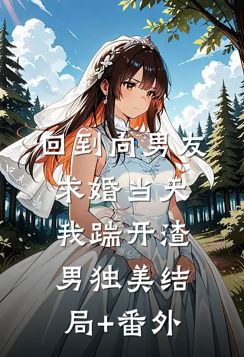 回到向男友求婚当天，我踹开渣男独美结局+番外