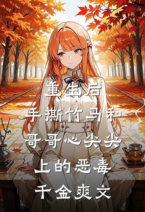 重生后，手撕竹马和哥哥心尖尖上的恶毒千金爽文