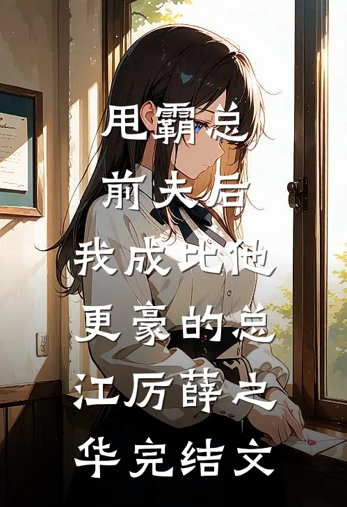 甩霸总前夫后，我成比他更豪的总江厉薛之华完结文