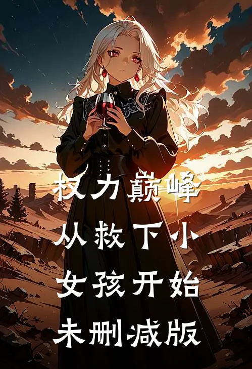 权力巅峰：从救下小女孩开始未删减版