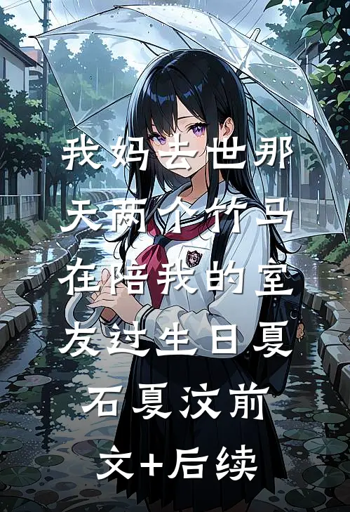 我妈去世那天两个竹马在陪我的室友过生日夏石夏汶前文+后续