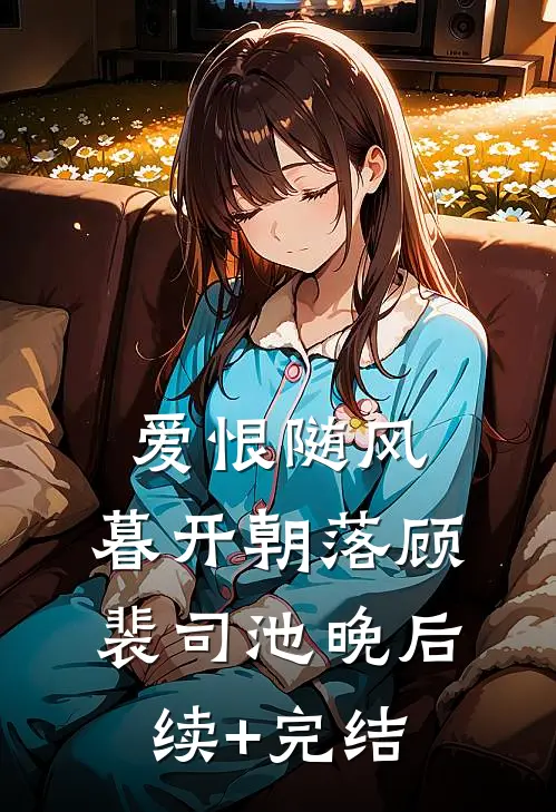 爱恨随风，暮开朝落顾裴司池晚后续+完结
