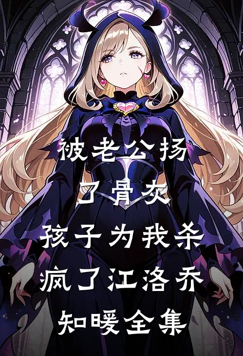 被老公扬了骨灰，孩子为我杀疯了江洛乔知暖 全集
