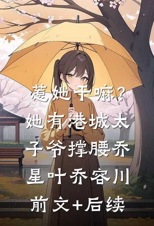 惹她干嘛？她有港城太子爷撑腰乔星叶乔容川前文+后续