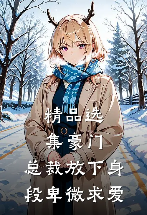 精品选集豪门：总裁放下身段卑微求爱