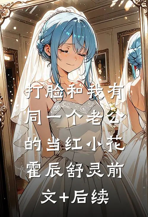 打脸和我有同一个老公的当红小花霍辰舒灵前文+后续
