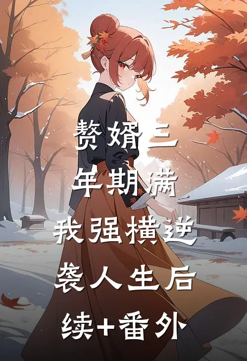 赘婿三年期满，我强横逆袭人生后续+番外