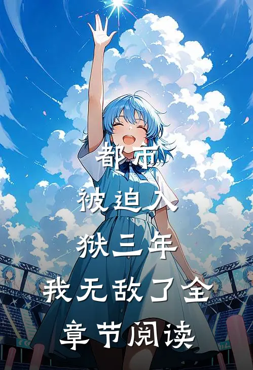 都市被迫入狱三年,我无敌了全章节阅读