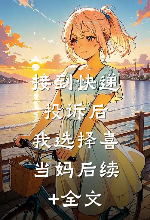 接到快递投诉后，我选择喜当妈后续+全文