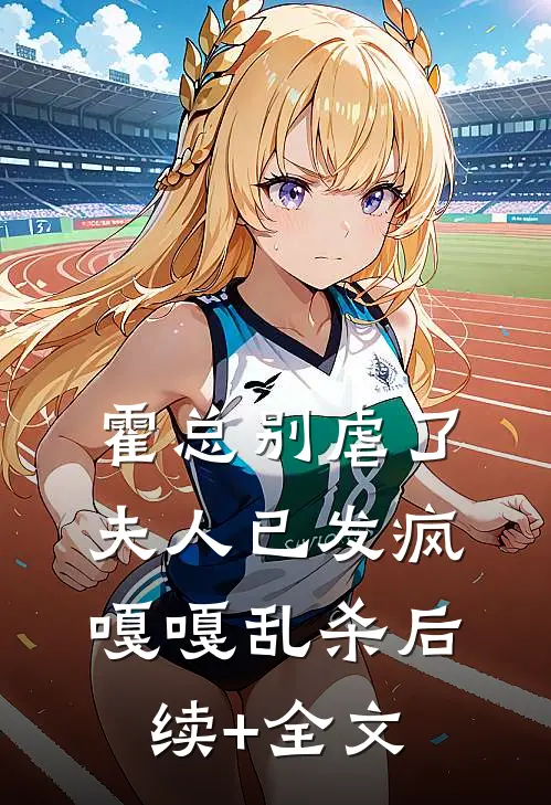 霍总别虐了，夫人已发疯嘎嘎乱杀后续+全文
