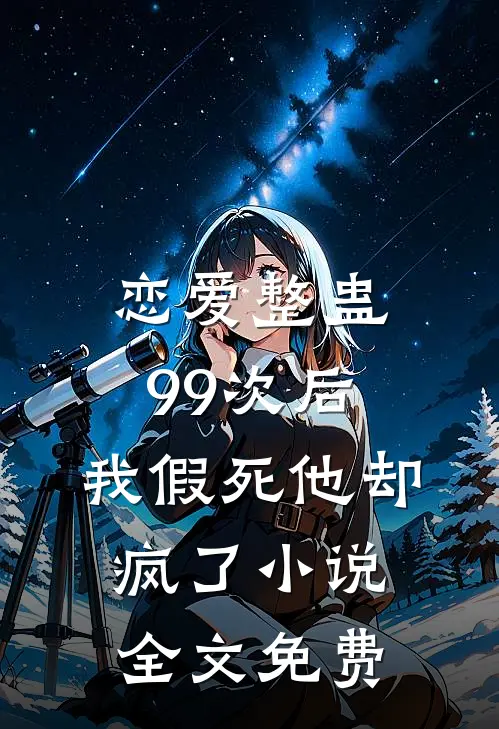 恋爱整蛊99次后，我假死他却疯了小说全文免费