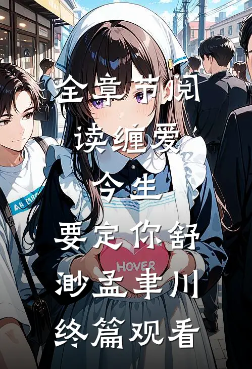 全章节阅读缠爱：今生，要定你舒渺孟聿川终篇观看