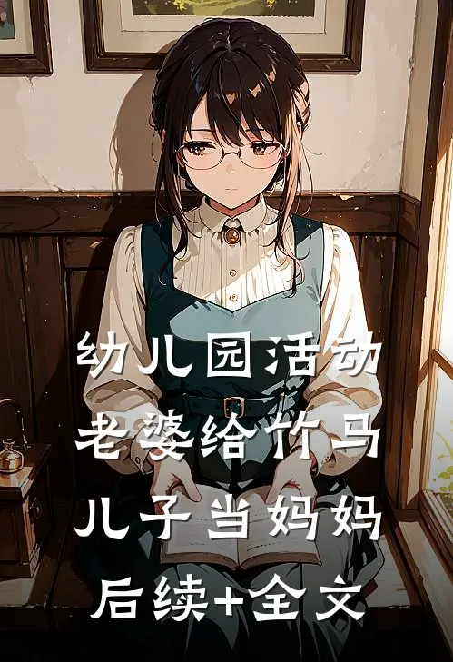 幼儿园活动，老婆给竹马儿子当妈妈后续+全文