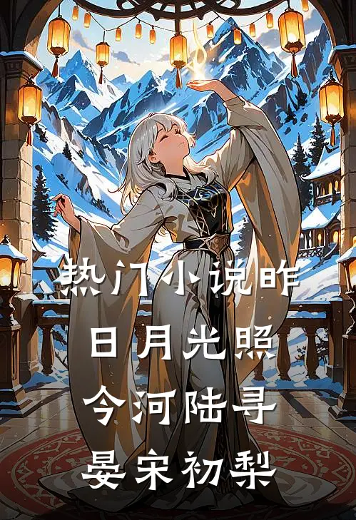 热门小说昨日月光照今河陆寻晏宋初梨