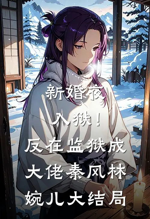 新婚夜入狱！反在监狱成大佬秦风林婉儿大结局