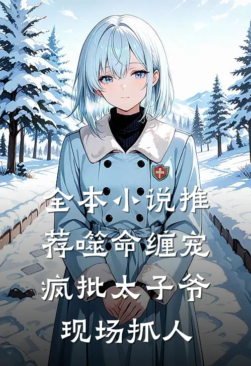 全本小说推荐噬命缠宠：疯批太子爷现场抓人