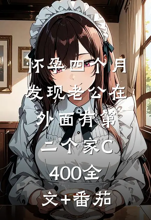 怀孕四个月，发现老公在外面有第二个家C400全文+番茄