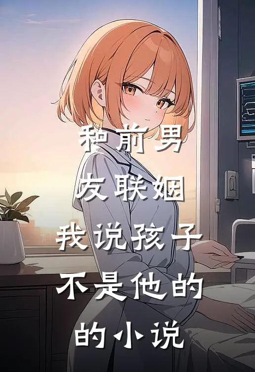 和前男友联姻，我说孩子不是他的的小说