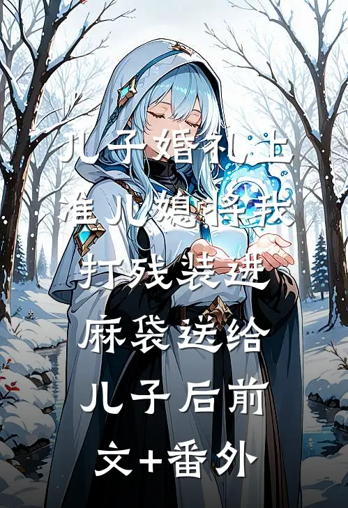 儿子婚礼上，准儿媳将我打残装进麻袋送给儿子后前文+番外