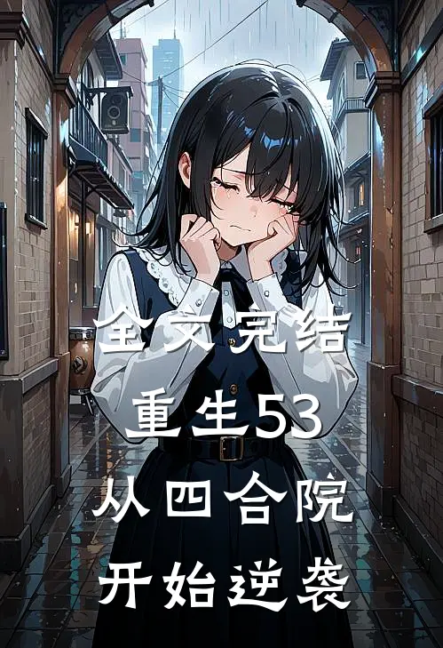 全文完结重生53，从四合院开始逆袭