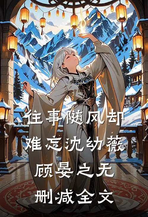 往事随风却难忘沈幼薇顾晏之无删减全文