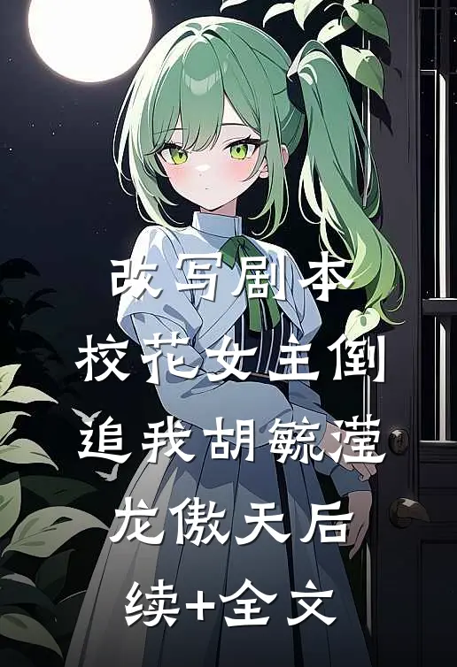 改写剧本，校花女主倒追我胡毓滢龙傲天后续+全文