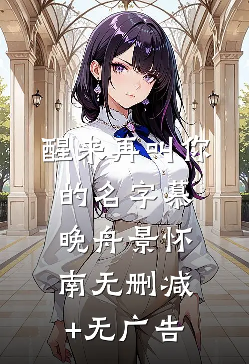 醒来再叫你的名字慕晚舟景怀南无删减+无广告