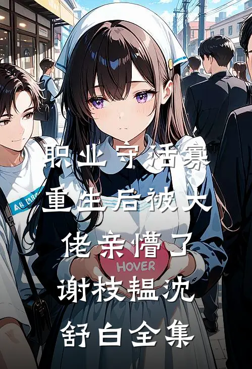 职业守活寡，重生后被大佬亲懵了谢枝韫沈舒白 全集