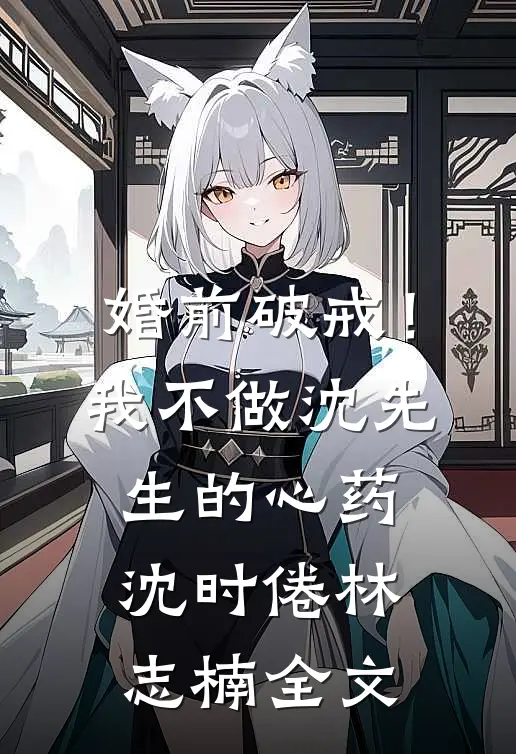 婚前破戒！我不做沈先生的心药沈时倦林志楠全文