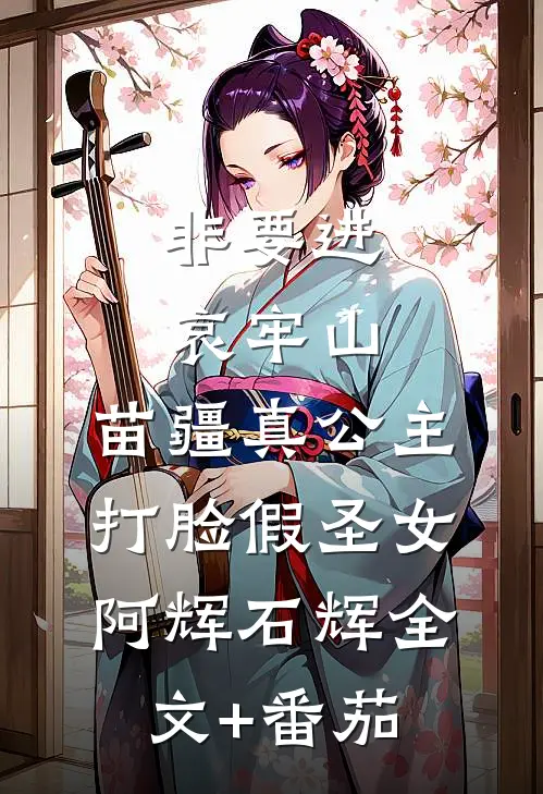 非要进哀牢山，苗疆真公主打脸假圣女阿辉石辉全文+番茄