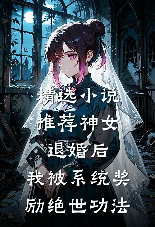 精选小说推荐神女退婚后，我被系统奖励绝世功法
