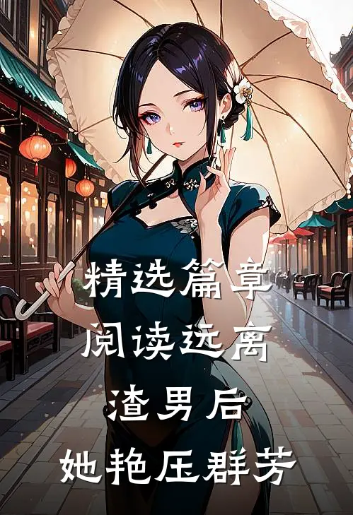 精选篇章阅读远离渣男后，她艳压群芳