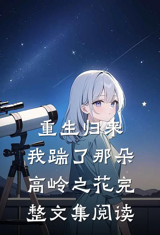 重生归来,我踹了那朵高岭之花完整文集阅读