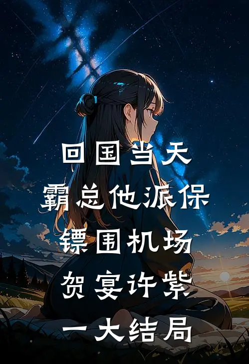 回国当天，霸总他派保镖围机场贺宴许紫一大结局