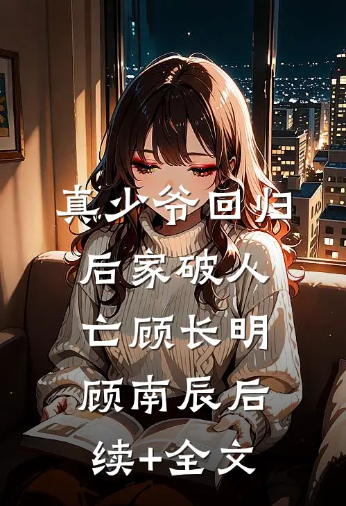 真少爷回归后家破人亡顾长明顾南辰后续+全文