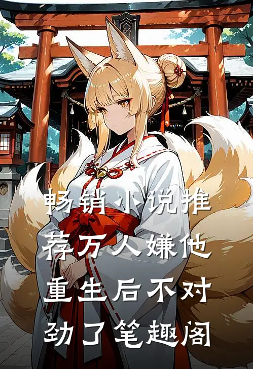 畅销小说推荐万人嫌他重生后不对劲了笔趣阁