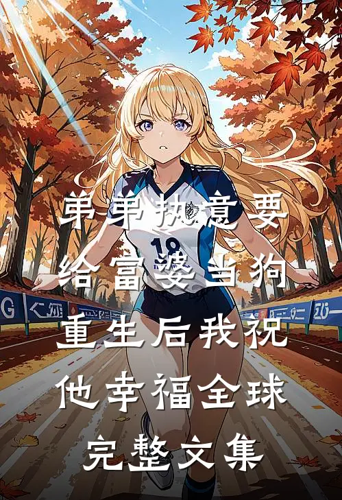 弟弟执意要给富婆当狗，重生后我祝他幸福全球完整文集