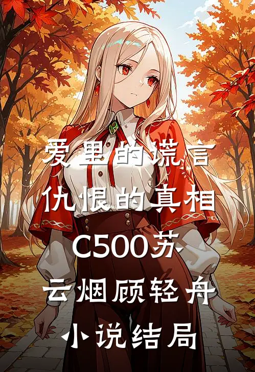 爱里的谎言，仇恨的真相C500苏云烟顾轻舟小说结局